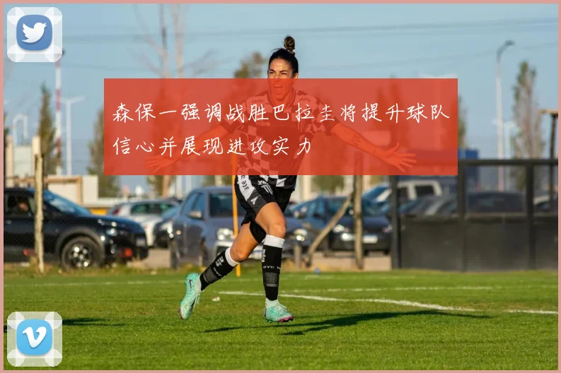 森保一强调战胜巴拉圭将提升球队信心并展现进攻实力